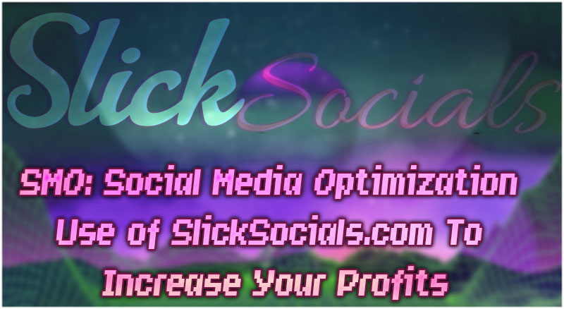 SMO: Social Media Optimization Use of SlickSocials.com To Increase Your Profits