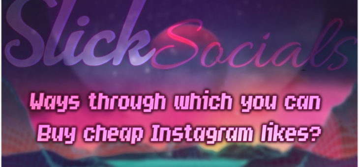 Ways through which you can buy cheap Instagram likes?