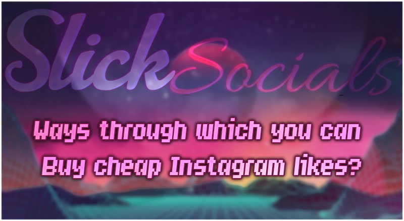 Ways through which you can buy cheap Instagram likes?