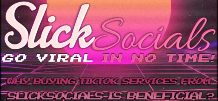 Why Buying TikTok Services From SlickSocials Is Beneficial?